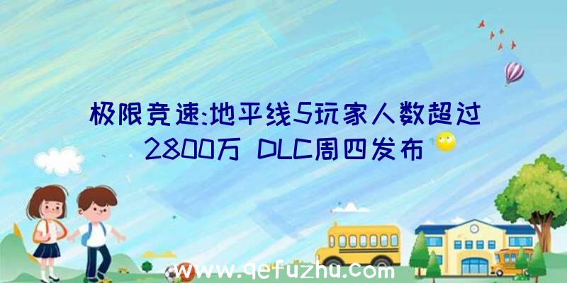 极限竞速:地平线5玩家人数超过2800万